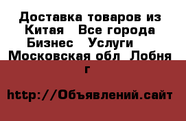 Доставка товаров из Китая - Все города Бизнес » Услуги   . Московская обл.,Лобня г.